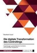Die digitale Transformation des Controllings. Auswirkungen auf die Rolle des Controllers und zukünftige Perspektiven