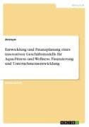 Entwicklung und Finanzplanung eines innovativen Geschäftsmodells für Aqua-Fitness und Wellness. Finanzierung und Unternehmensentwicklung