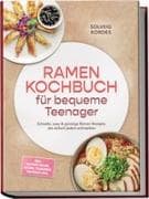 Ramen Kochbuch für bequeme Teenager: Schnelle, easy & günstige Ramen Rezepte, die einfach jedem schmecken - inkl. Instant-Hacks, Paitan, Tsukemen, Toppings uvm