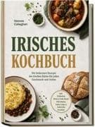 Irisches Kochbuch: Die leckersten Rezepte der irischen Küche für jeden Geschmack und Anlass - inkl. Frühstück, Brote & Soda Bread, Pub-Snacks, Soßen, Dips & Aufstriche, Getränke