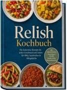 Relish Kochbuch: Die leckersten Rezepte für jeden Geschmack und Anlass - für BBQ, Sandwiches & Alltagsküche - inkl. Laken & Gewürzen, Chow-Chow & Piccalilli, Gemüse & Obst, Wassermelonenrinde
