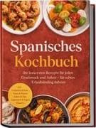 Spanisches Kochbuch: Die leckersten Rezepte für jeden Geschmack und Anlass - für echtes Urlaubsfeeling daheim - inkl. Frühstück & Brote, Tapas & Pintxos, Soßen & Dips, Vegetarisch & Vegan, Desserts