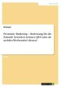 Proximity Marketing - Bedeutung für die Zukunft. Inwiefern können QR-Codes als mobiles Werbemittel dienen?