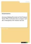 Decision Making Processes in New Venture Teams. Why motivation has an impact and the consequence for venture success
