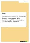 Interventionskonzept für das Betriebliche Gesundheitsmanagement in der Stadtverwaltung Wubberberg. Analyse, Ziele, Planung und Evaluation