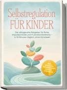 Selbstregulation für Kinder: Der alltagsnahe Ratgeber für Ruhe, Impulskontrolle und Frustrationstoleranz - in 10 Minuten täglich, ohne Vorwissen - inkl. Spielideen, Wochenplänen, Notfall-Strategien