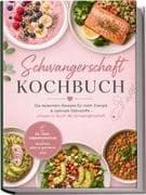 Schwangerschaft Kochbuch: Die leckersten Rezepte für mehr Energie & optimale Nährstoffe - entspannt durch die Schwangerschaft - inkl. 30-Tage-Ernährungsplan, Frühstück, Brote & Aufstriche, Fisch