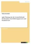 Agile Planung mit der Scrum-Methode. Strukturplan, Durchführungsprozess und Projektreview