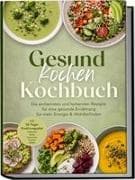 Gesund kochen Kochbuch: Die einfachsten und leckersten Rezepte für eine gesunde Ernährung - für mehr Energie & Wohlbefinden - inkl. 30-Tage-Ernährungsplan, Frühstück, Brote, Aufstriche, Suppen, Salate