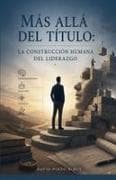 MÁS ALLÁ DEL TÍTULO LA CONSTRUCCIÓN HUMANA DEL LIDERAZGO