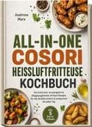All-in-One Cosori Heißluftfritteuse Kochbuch: Die leckersten, knusprigsten & alltagstauglichsten Airfryer Rezepte für alle Modelle - einfach & zeitsparend für jeden Tag - inkl. 5 Bonus-E-Books