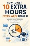 HOW TO GET 10 EXTRA HOURS EVERY WEEK USING AI
