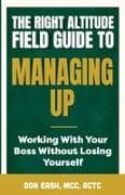 The Right Altitude Field Guide to Managing Up