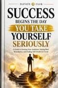 Success Begins the Day You Take Yourself Seriously