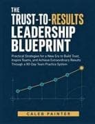 THE TRUST-TO-RESULTS LEADERSHIP BLUEPRINT