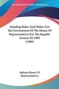 Standing Rules And Orders For The Government Of The House Of Representatives For The Regular Session Of 1909 (1909)