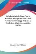 Il Codice Civile Italiano Con Le Citazioni Ad Ogni Articolo Delle Corrispondenti Leggi Romane E Con Indice Alfabetico-Analitico (1872)