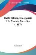 Delle Riforme Necessarie Alla Moneta Metallica (1887)
