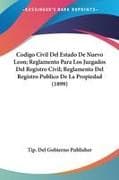 Codigo Civil Del Estado De Nuevo Leon; Reglamento Para Los Juzgados Del Registro Civil; Reglamento Del Registro Publico De La Propiedad (1899)