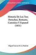 Historia De Los Tres Derechos, Romano, Canonico Y Espanol (1831)