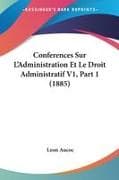 Conferences Sur L'Administration Et Le Droit Administratif V1, Part 1 (1885)