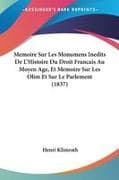 Memoire Sur Les Monumens Inedits De L'Histoire Du Droit Francais Au Moyen Age, Et Memoire Sur Les Olim Et Sur Le Parlement (1837)