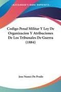 Codigo Penal Militar Y Ley De Organizacion Y Atribuciones De Los Tribunales De Guerra (1884)