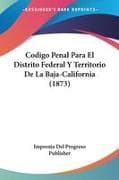 Codigo Penal Para El Distrito Federal Y Territorio De La Baja-California (1873)