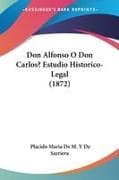 Don Alfonso O Don Carlos? Estudio Historico-Legal (1872)