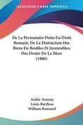 De La Permutatio Dotis En Droit Romain; De La Distinction Des Biens En Beubles Et Immeubles; Des Droits De La Mere (1886)
