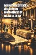 IMMIGRATION OFFENSES AND CRIMINAL CONSEQUENCES OF UNLAWFUL ENTRY