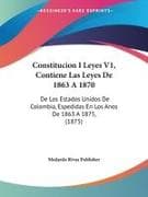 Constitucion I Leyes V1, Contiene Las Leyes De 1863 A 1870