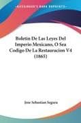Boletin De Las Leyes Del Imperio Mexicano, O Sea Codigo De La Restauracion V4 (1865)