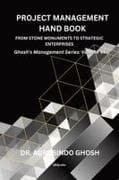 Project Management Hand Book | From Stone Monuments to Strategic Enterprises | Ghosh's Management Series - Volume VI