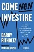 Come NON investire. Le idee, i numeri e i comportamenti che distruggono la ricchezza, e come evitarli