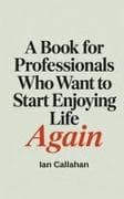 A Book for Professionals Who Want to Start Enjoying Life Again