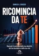 Ricomincia da te. Riprendi il controllo della tua identità, del tuo business e della tua vita