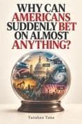 WHY CAN AMERICANS SUDDENLY BET ON ALMOST ANYTHING?