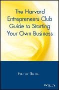 The Harvard Entrepreneurs Club Guide to Starting Your Own Business